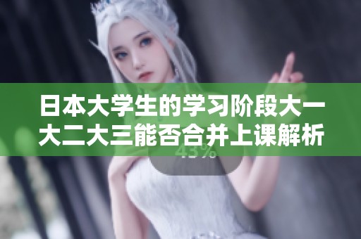 日本大学生的学习阶段大一大二大三能否合并上课解析