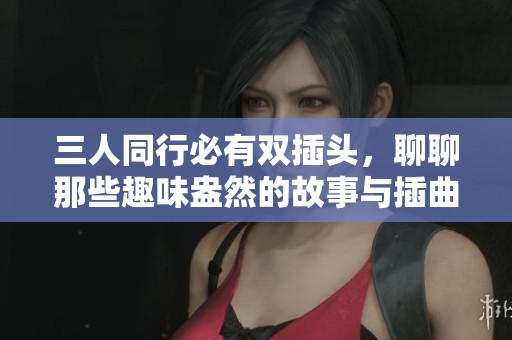 三人同行必有双插头，聊聊那些趣味盎然的故事与插曲