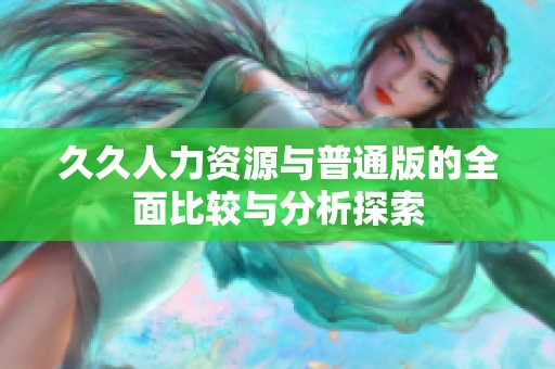 久久人力资源与普通版的全面比较与分析探索