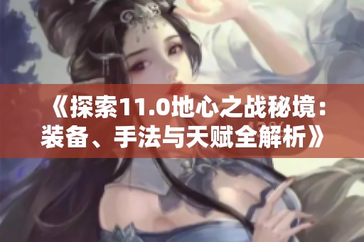 《探索11.0地心之战秘境：装备、手法与天赋全解析》