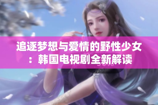 追逐梦想与爱情的野性少女：韩国电视剧全新解读