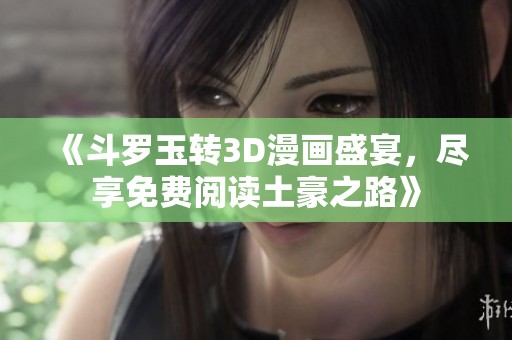 《斗罗玉转3D漫画盛宴，尽享免费阅读土豪之路》