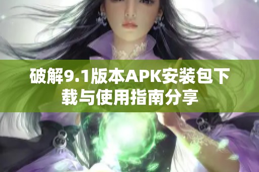 破解9.1版本APK安装包下载与使用指南分享