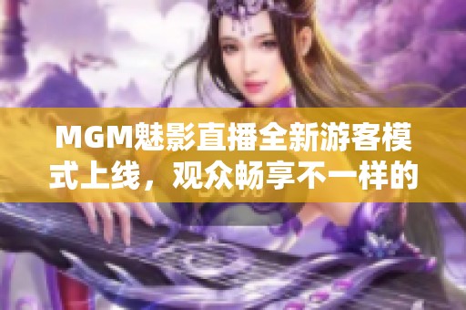 MGM魅影直播全新游客模式上线，观众畅享不一样的观看体验
