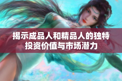 揭示成品人和精品人的独特投资价值与市场潜力