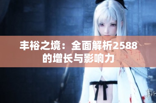 丰裕之境：全面解析2588的增长与影响力
