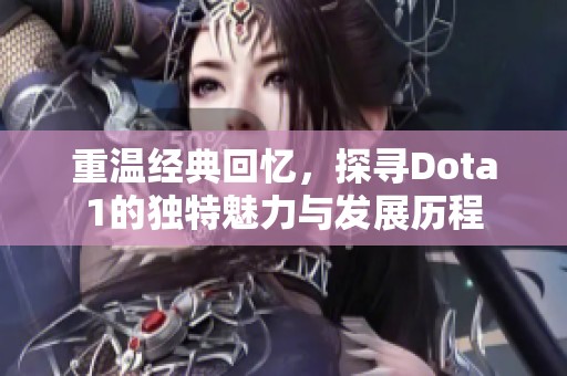 重温经典回忆，探寻Dota1的独特魅力与发展历程