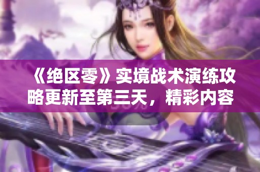 《绝区零》实境战术演练攻略更新至第三天，精彩内容抢先看