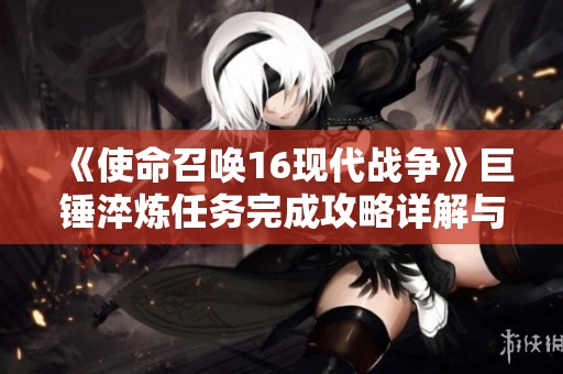 《使命召唤16现代战争》巨锤淬炼任务完成攻略详解与技巧分享