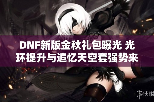 DNF新版金秋礼包曝光 光环提升与追忆天空套强势来袭