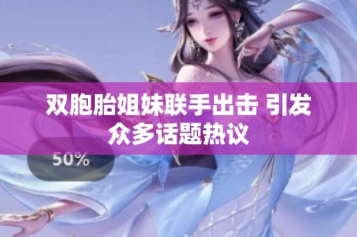 双胞胎姐妹联手出击 引发众多话题热议