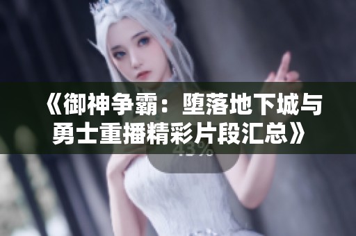《御神争霸：堕落地下城与勇士重播精彩片段汇总》