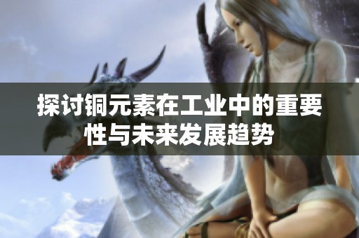 探讨铜元素在工业中的重要性与未来发展趋势