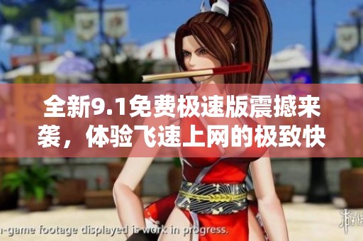全新9.1免费极速版震撼来袭，体验飞速上网的极致快感
