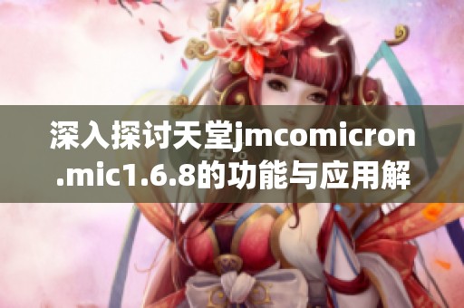 深入探讨天堂jmcomicron.mic1.6.8的功能与应用解析