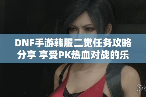DNF手游韩服二觉任务攻略分享 享受PK热血对战的乐趣