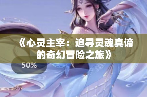 《心灵主宰：追寻灵魂真谛的奇幻冒险之旅》