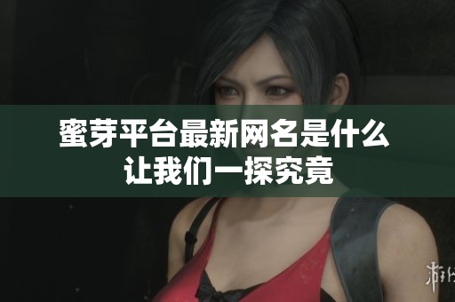 蜜芽平台最新网名是什么 让我们一探究竟