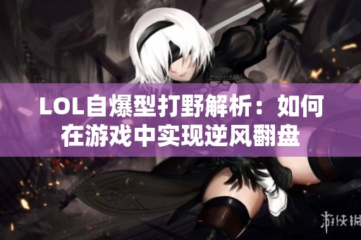 LOL自爆型打野解析：如何在游戏中实现逆风翻盘