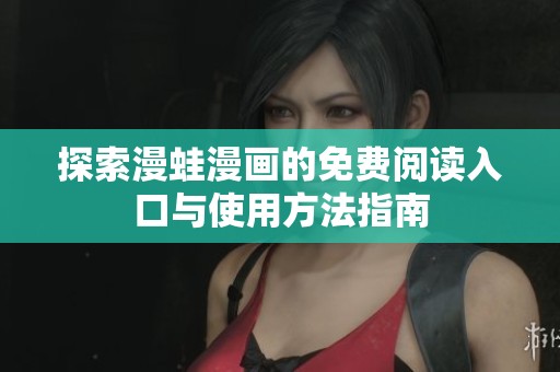 探索漫蛙漫画的免费阅读入口与使用方法指南