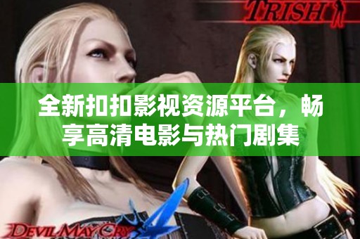全新扣扣影视资源平台，畅享高清电影与热门剧集