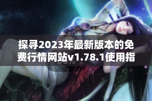 探寻2023年最新版本的免费行情网站v1.78.1使用指南 探寻2023年最新版本的免费行情网站v1.78.1使用指南