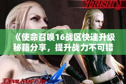 《使命召唤16战区快速升级秘籍分享，提升战力不可错过的技巧》