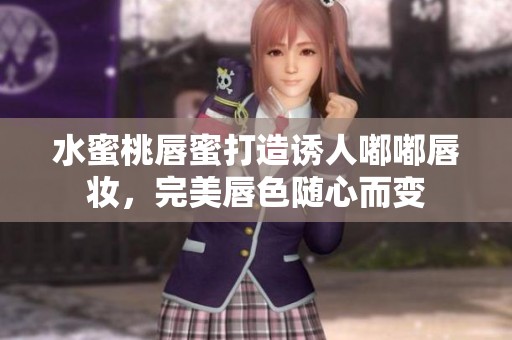 水蜜桃唇蜜打造诱人嘟嘟唇妆，完美唇色随心而变