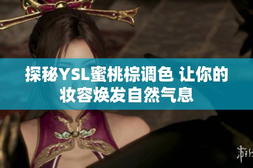 探秘YSL蜜桃棕调色 让你的妆容焕发自然气息