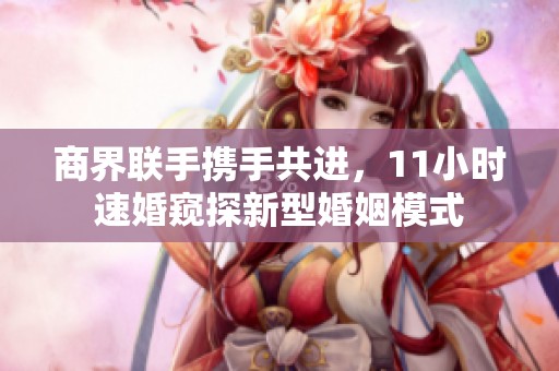 商界联手携手共进，11小时速婚窥探新型婚姻模式