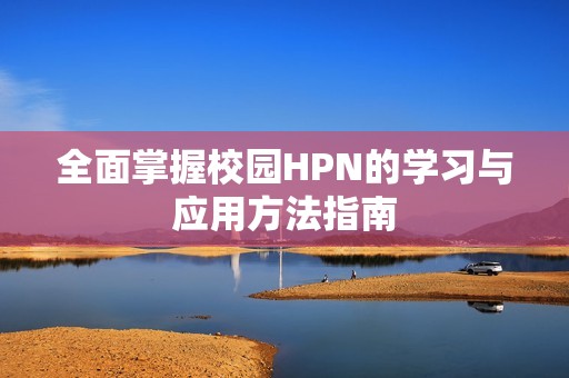 全面掌握校园HPN的学习与应用方法指南