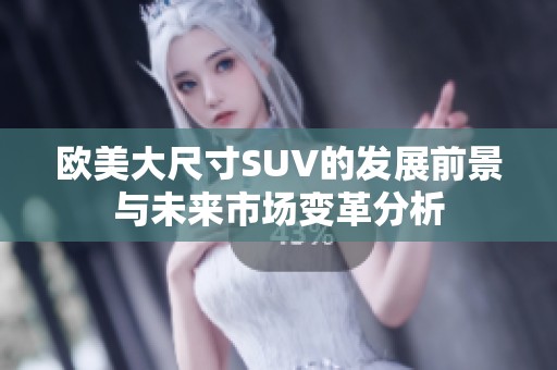 欧美大尺寸SUV的发展前景与未来市场变革分析
