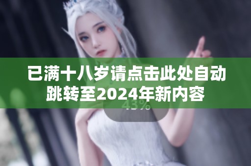 已满十八岁请点击此处自动跳转至2024年新内容