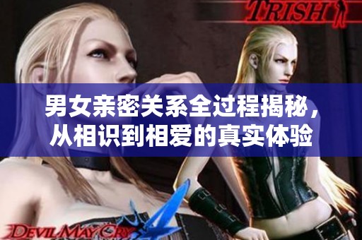 男女亲密关系全过程揭秘，从相识到相爱的真实体验