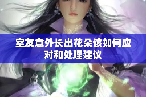 室友意外长出花朵该如何应对和处理建议