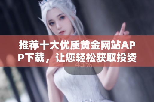 推荐十大优质黄金网站APP下载，让您轻松获取投资信息