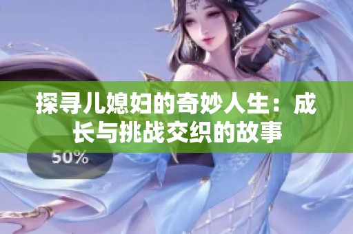 探寻儿媳妇的奇妙人生：成长与挑战交织的故事