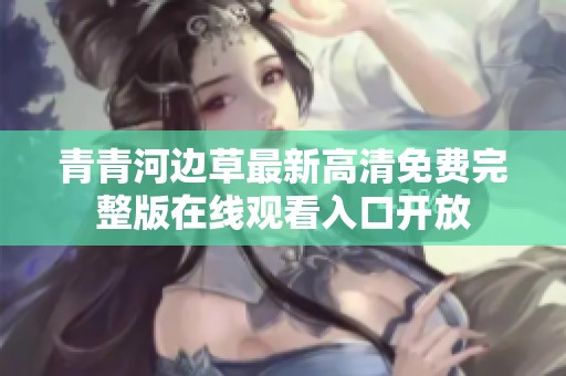 青青河边草最新高清免费完整版在线观看入口开放