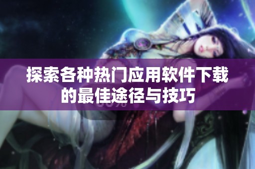 探索各种热门应用软件下载的最佳途径与技巧