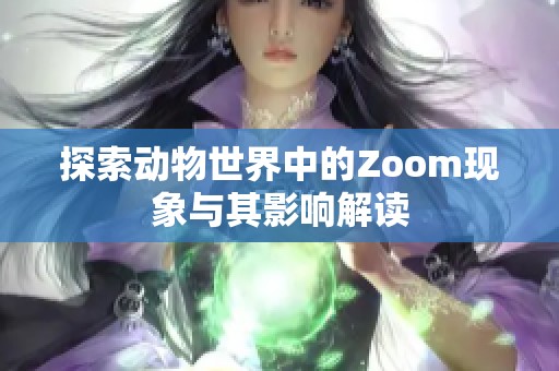 探索动物世界中的Zoom现象与其影响解读