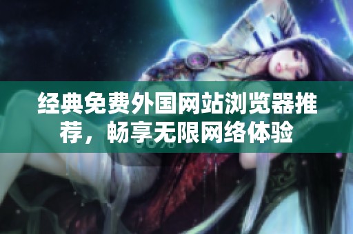 经典免费外国网站浏览器推荐，畅享无限网络体验