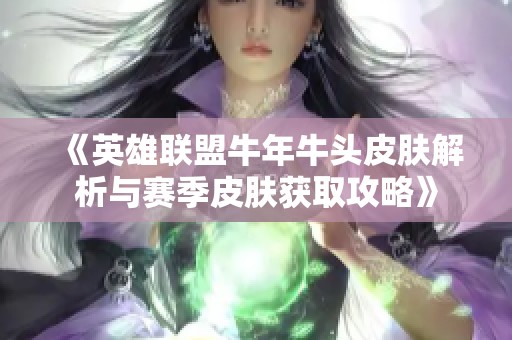 《英雄联盟牛年牛头皮肤解析与赛季皮肤获取攻略》