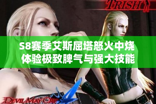 S8赛季艾斯屈塔怒火中烧 体验极致脾气与强大技能