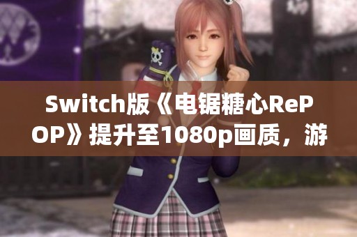Switch版《电锯糖心RePOP》提升至1080p画质，游戏画面迎来全面调整