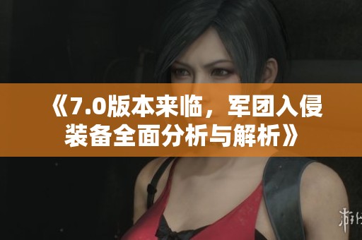 《7.0版本来临，军团入侵装备全面分析与解析》