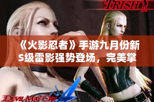 《火影忍者》手游九月份新S级雷影强势登场，完美掌控与输出结合！