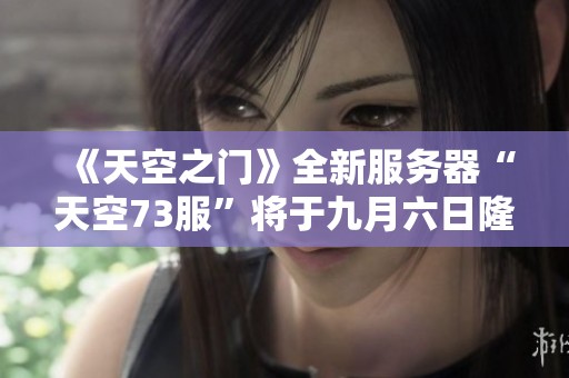《天空之门》全新服务器“天空73服”将于九月六日隆重开启