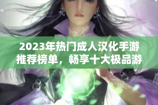 2023年热门成人汉化手游推荐榜单，畅享十大极品游戏体验