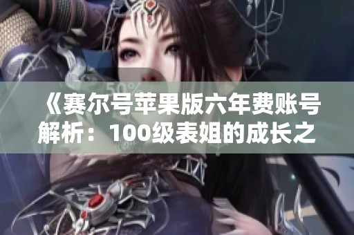 《赛尔号苹果版六年费账号解析：100级表姐的成长之路》