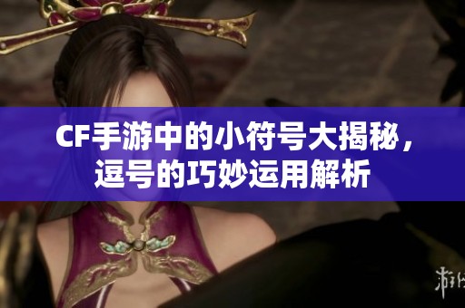CF手游中的小符号大揭秘，逗号的巧妙运用解析